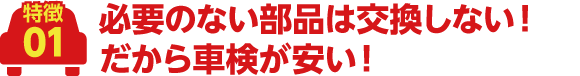 必要のない部品は交換しない!だから車検が安い!